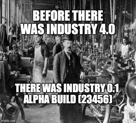 BEFORE THERE WAS INDUSTRY 4.0; THERE WAS INDUSTRY 0.1 ALPHA BUILD (23456)