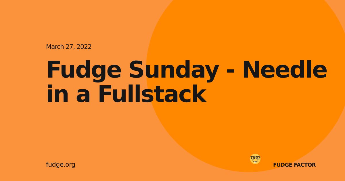 Fudge Sunday - Needle in a Fullstack