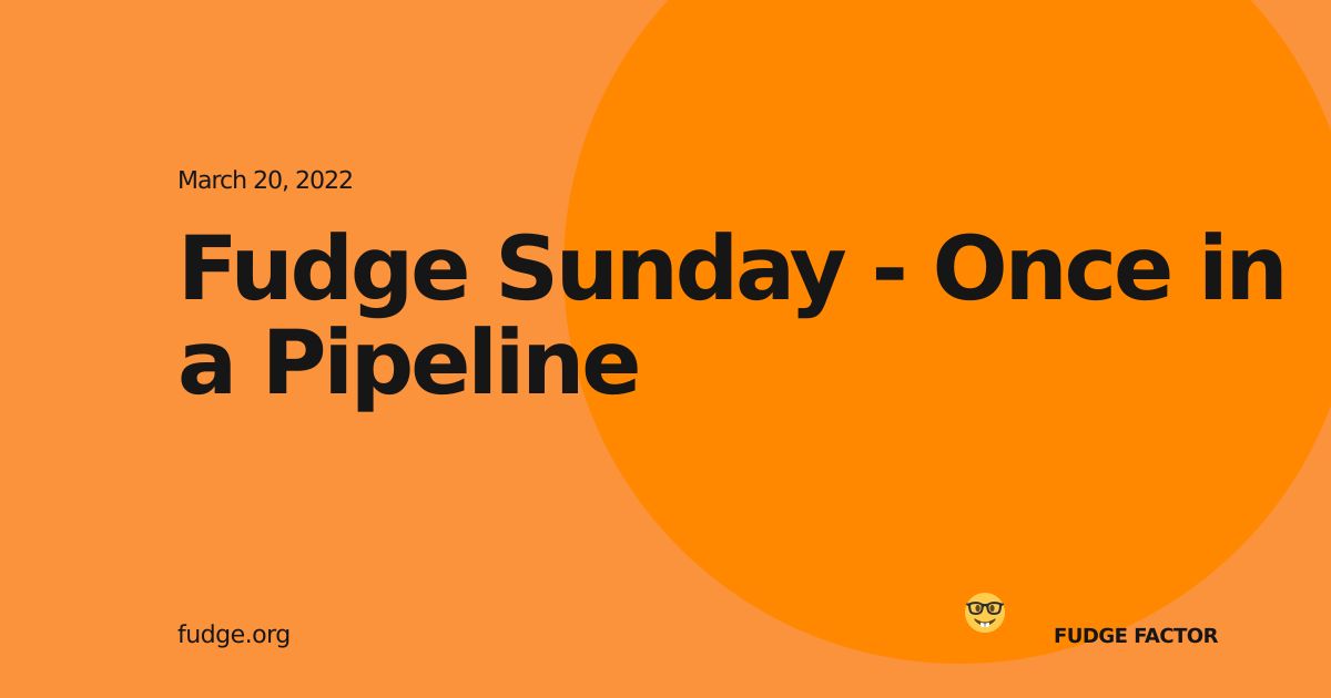 Fudge Sunday - Once in a Pipeline